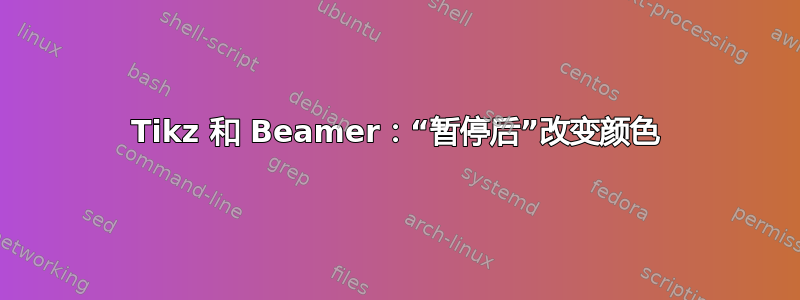 Tikz 和 Beamer：“暂停后”改变颜色