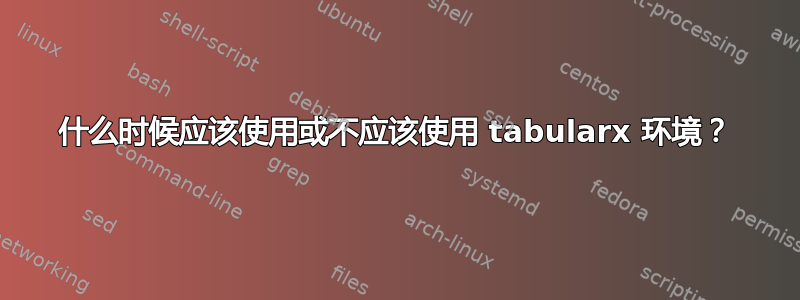 什么时候应该使用或不应该使用 tabularx 环境？