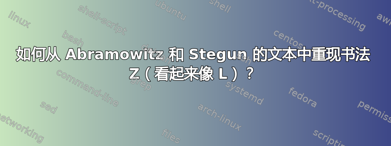 如何从 Abramowitz 和 Stegun 的文本中重现书法 Z（看起来像 L）？