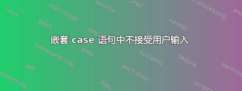 嵌套 case 语句中不接受用户输入