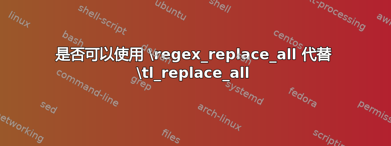 是否可以使用 \regex_replace_all 代替 \tl_replace_all