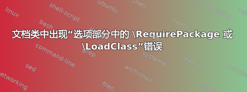 文档类中出现“选项部分中的 \RequirePackage 或 \LoadClass”错误