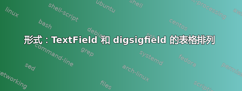 形式：TextField 和 digsigfield 的表格排列