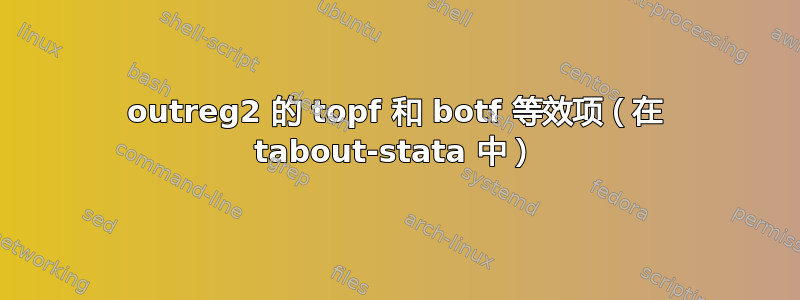 outreg2 的 topf 和 botf 等效项（在 tabout-stata 中）