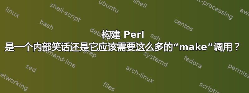 构建 Perl 是一个内部笑话还是它应该需要这么多的“make”调用？