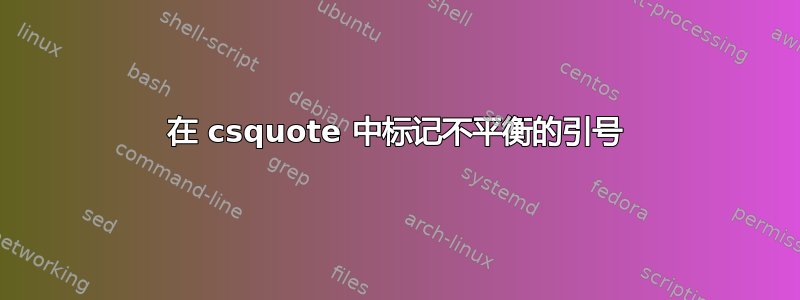 在 csquote 中标记不平衡的引号