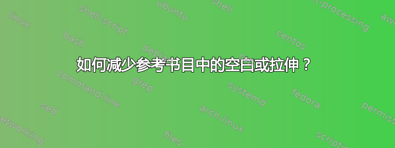 如何减少参考书目中的空白或拉伸？