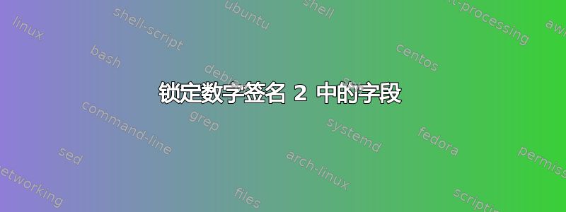 锁定数字签名 2 中的字段