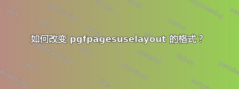 如何改变 pgfpagesuselayout 的格式？