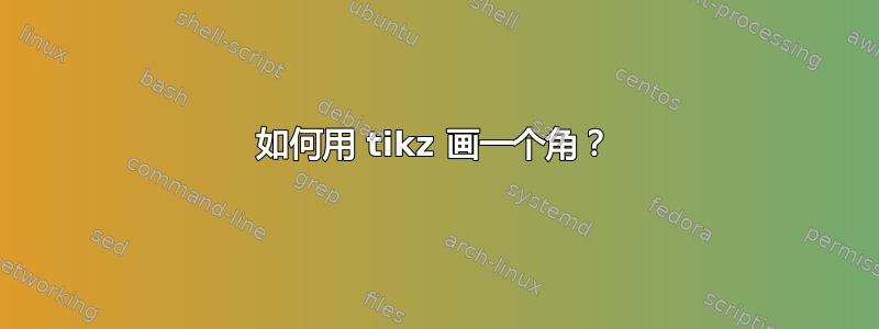 如何用 tikz 画一个角？