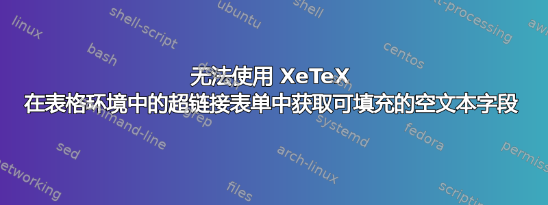 无法使用 XeTeX 在表格环境中的超链接表单中获取可填充的空文本字段