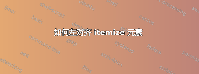 如何左对齐 itemize 元素