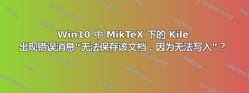 Win10 中 MikTeX 下的 Kile 出现错误消息“无法保存该文档，因为无法写入”？