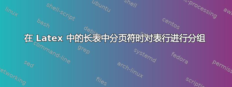 在 Latex 中的长表中分页符时对表行进行分组