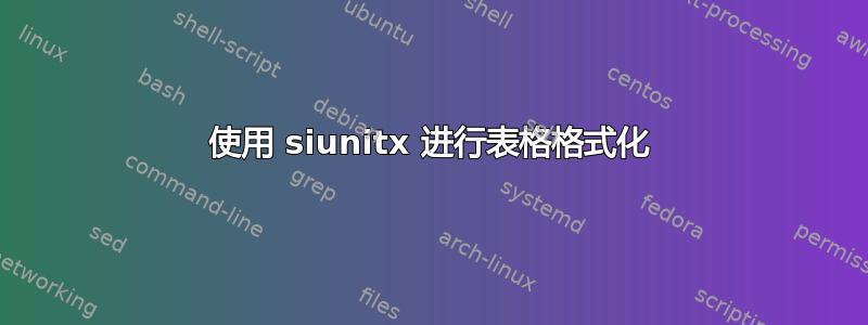 使用 siunitx 进行表格格式化