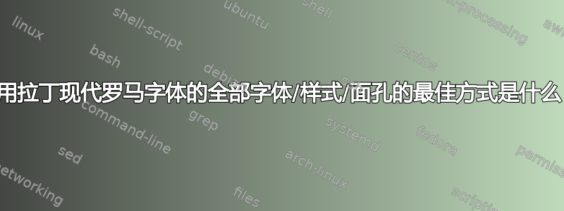 使用拉丁现代罗马字体的全部字体/样式/面孔的最佳方式是什么？