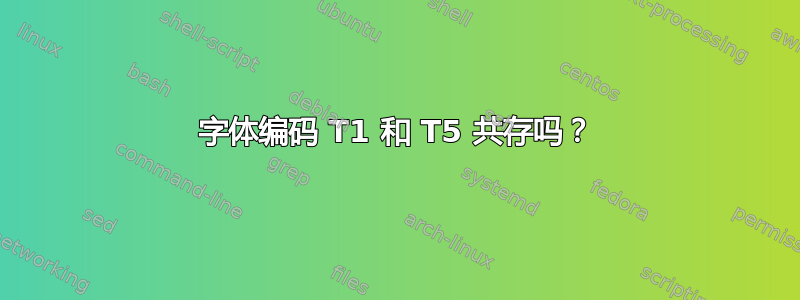 字体编码 T1 和 T5 共存吗？