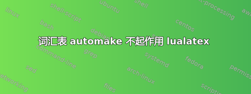 词汇表 automake 不起作用 lualatex