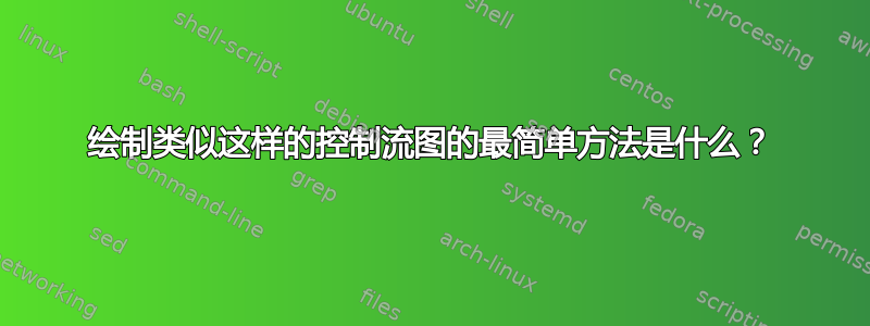 绘制类似这样的控制流图的最简单方法是什么？