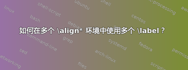 如何在多个 \align* 环境中使用多个 \label？