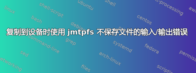 复制到设备时使用 jmtpfs 不保存文件的输入/输出错误