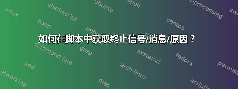 如何在脚本中获取终止信号/消息/原因？