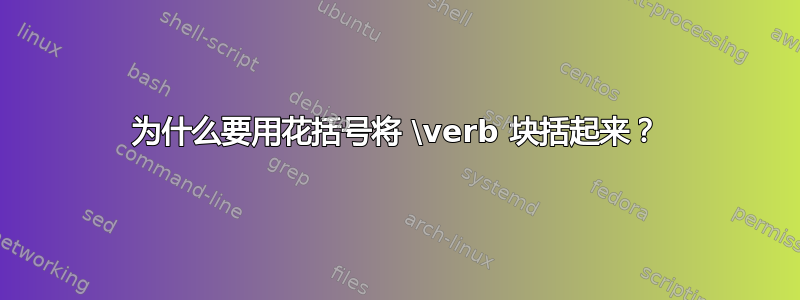 为什么要用花括号将 \verb 块括起来？