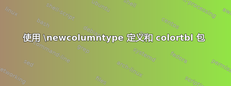 使用 \newcolumntype 定义和 colortbl 包