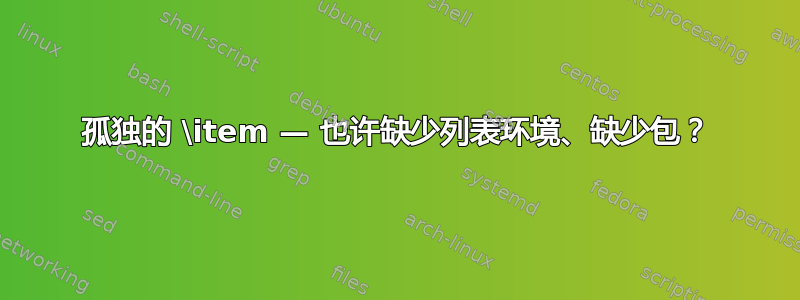 孤独的 \item — 也许缺少列表环境、缺少包？