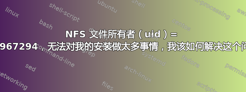 NFS 文件所有者（uid）= 4294967294，无法对我的安装做太多事情，我该如何解决这个问题？