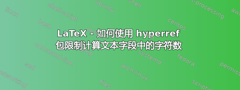 LaTeX - 如何使用 hyperref 包限制计算文本字段中的字符数