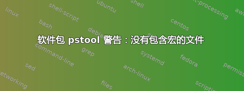 软件包 pstool 警告：没有包含宏的文件