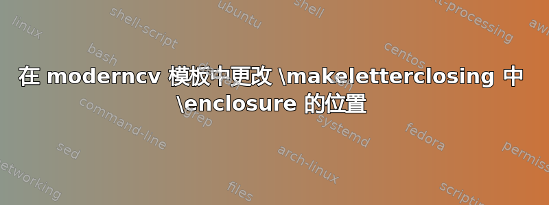 在 moderncv 模板中更改 \makeletterclosing 中 \enclosure 的位置