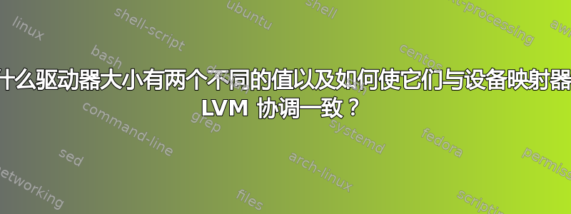 为什么驱动器大小有两个不同的值以及如何使它们与设备映射器和 LVM 协调一致？