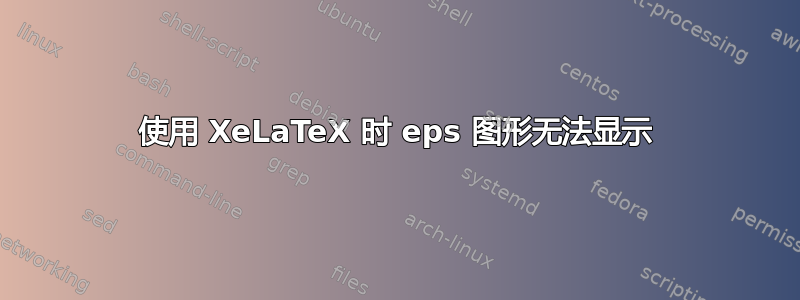 使用 XeLaTeX 时 eps 图形无法显示