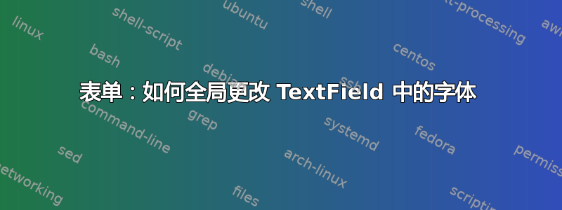 表单：如何全局更改 TextField 中的字体