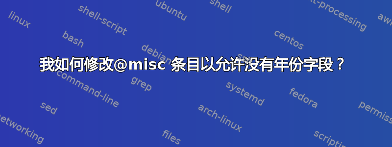 我如何修改@misc 条目以允许没有年份字段？