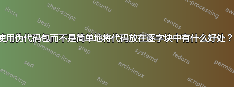 使用伪代码包而不是简单地将代码放在逐字块中有什么好处？