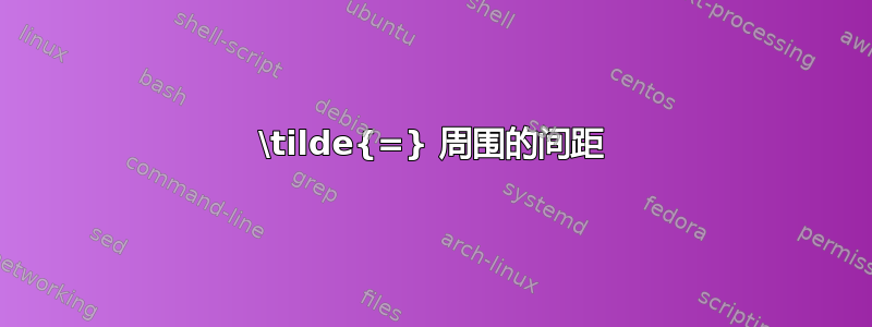 \tilde{=} 周围的间距