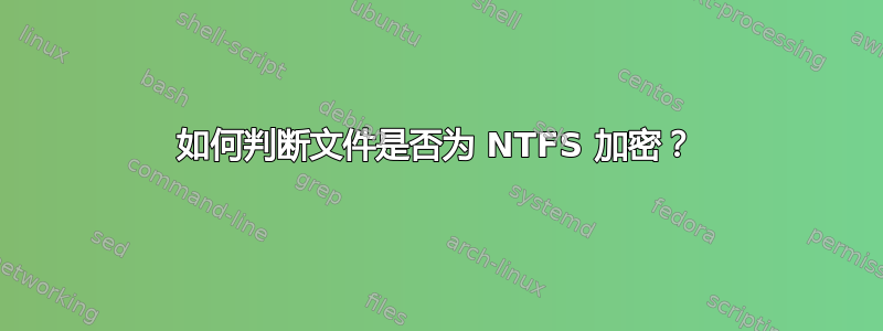 如何判断文件是否为 NTFS 加密？