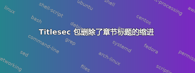 Titlesec 包删除了章节标题的缩进