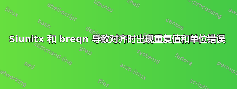 Siunitx 和 breqn 导致对齐时出现重复值和单位错误