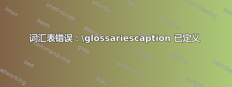 词汇表错误：\glossariescaption 已定义