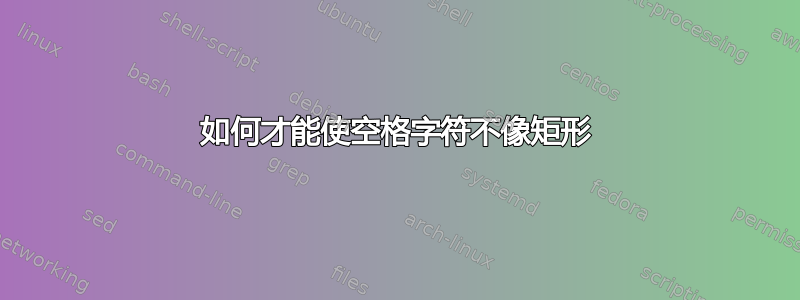 如何才能使空格字符不像矩形