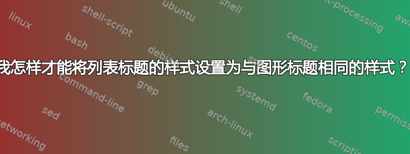 我怎样才能将列表标题的样式设置为与图形标题相同的样式？