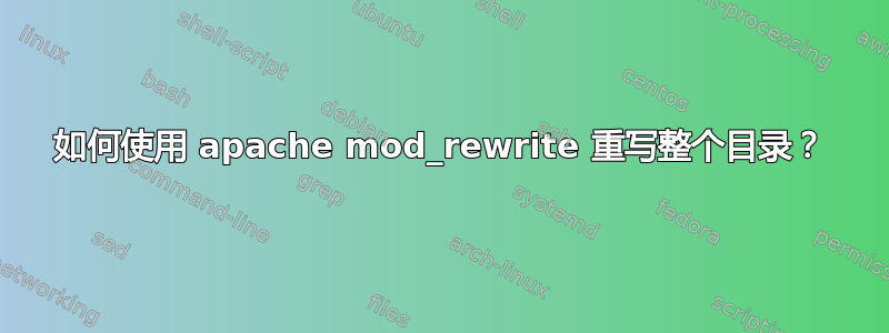 如何使用 apache mod_rewrite 重写整个目录？