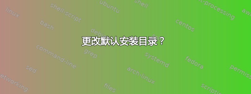 更改默认安装目录？