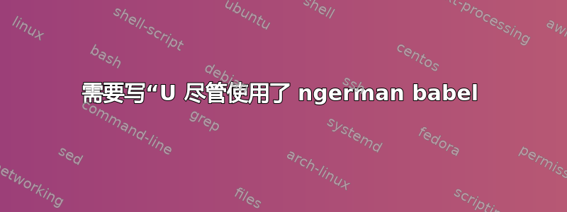 需要写“U 尽管使用了 ngerman babel