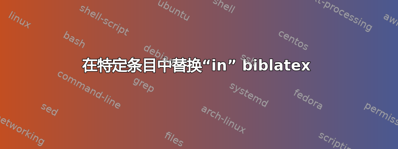 在特定条目中替换“in” biblatex