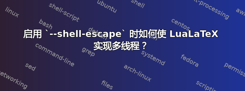 启用 `--shell-escape` 时如何使 LuaLaTeX 实现多线程？